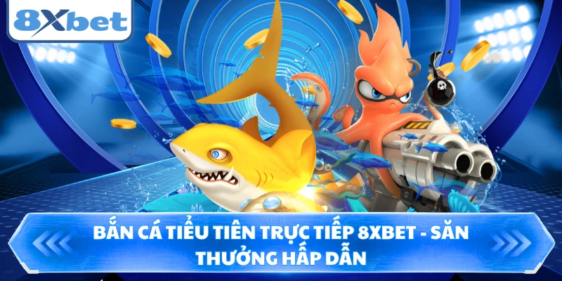 Bắn Cá Tiểu Tiên Trực Tiếp 8XBET - Săn Thưởng Hấp Dẫn