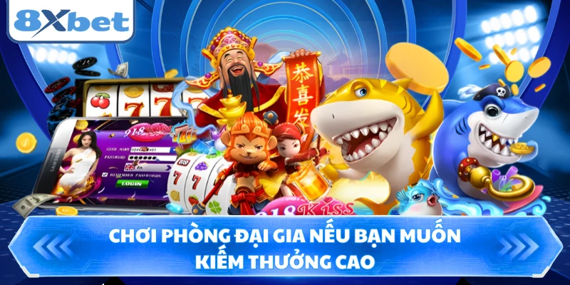 Chơi phòng Đại Gia nếu bạn muốn kiếm thưởng cao