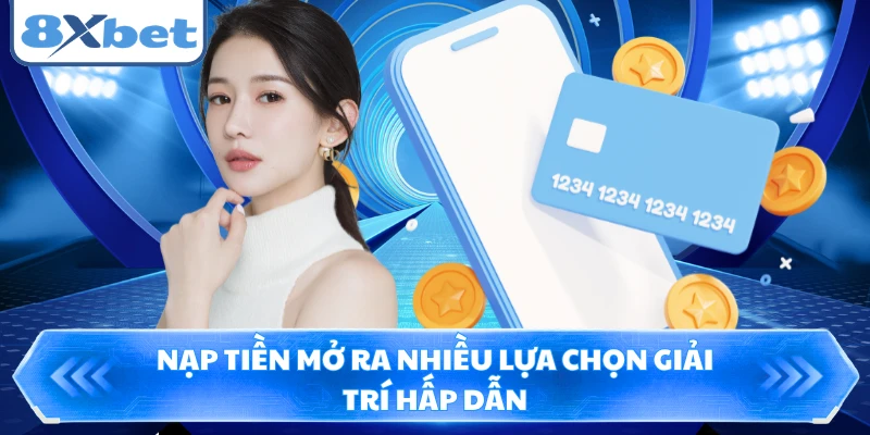Nạp tiền mở ra nhiều lựa chọn giải trí hấp dẫn 