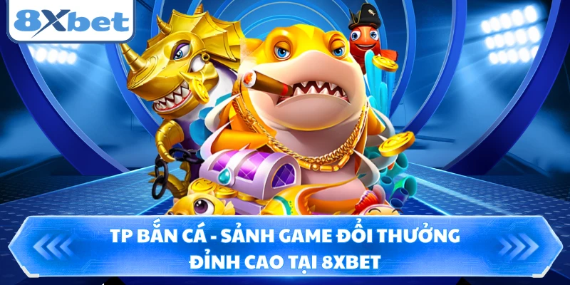 TP Bắn Cá - Sảnh Game Đổi Thưởng Đỉnh Cao Tại 8XBET 